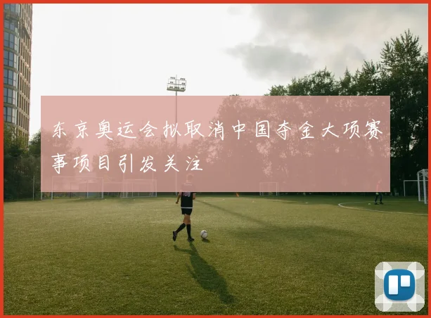 东京奥运会拟取消中国夺金大项赛事项目引发关注