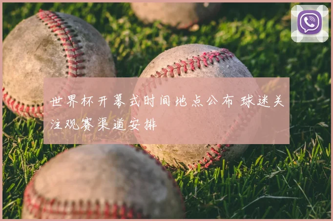 世界杯开幕式时间地点公布 球迷关注观赛渠道安排