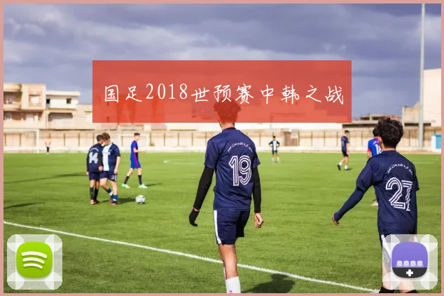 国足2018世预赛中韩之战