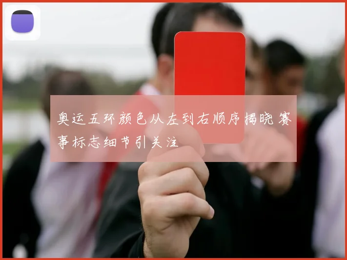 奥运五环颜色从左到右顺序揭晓 赛事标志细节引关注