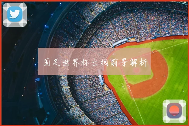 国足世界杯出线前景解析