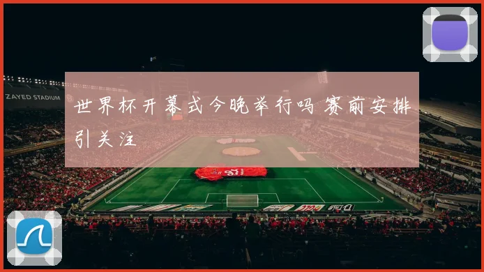 世界杯开幕式今晚举行吗 赛前安排引关注