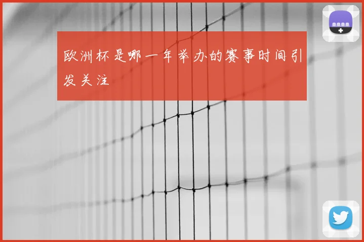 欧洲杯是哪一年举办的赛事时间引发关注
