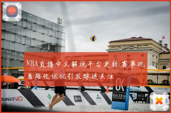 NBA直播中文解说平台更新 赛事观看路径优化引发球迷关注