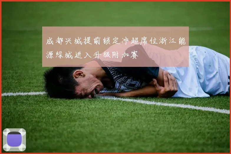 成都兴城提前锁定冲超席位浙江能源绿城进入升级附加赛